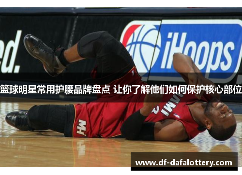 篮球明星常用护腰品牌盘点 让你了解他们如何保护核心部位