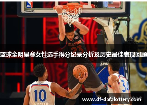 篮球全明星赛女性选手得分纪录分析及历史最佳表现回顾