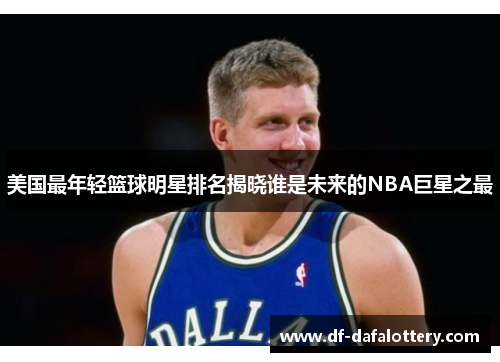美国最年轻篮球明星排名揭晓谁是未来的NBA巨星之最