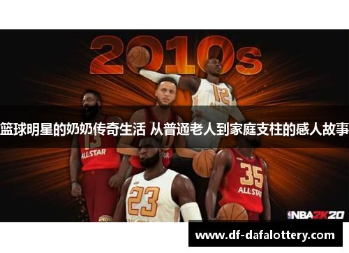 篮球明星的奶奶传奇生活 从普通老人到家庭支柱的感人故事